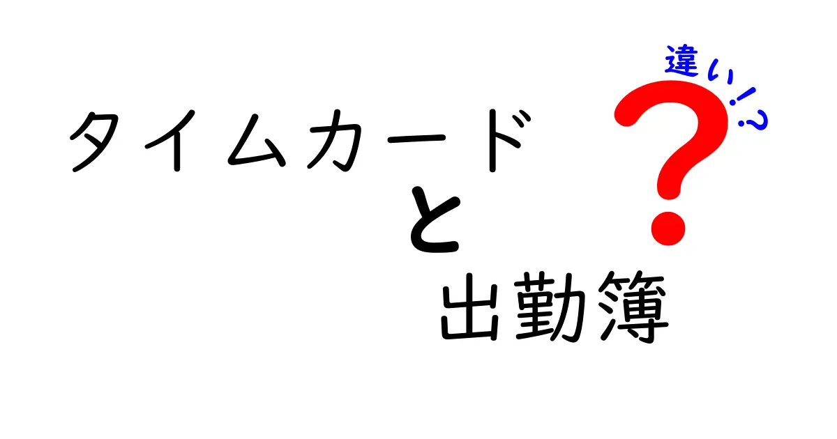 タイムカードと出勤簿の違いを完全解説！使い分けのポイントと勘違いを解消するヒント