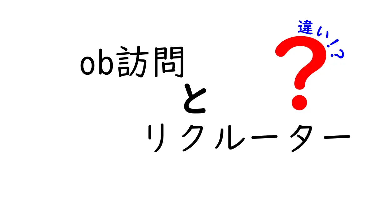 OB訪問とリクルーターの違いを徹底解説!就活初心者のための完全ガイド