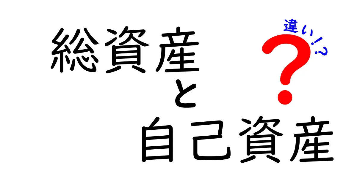 総資産と自己資産の違いを徹底解説|初心者でもわかる資産の本質