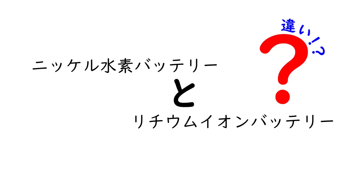 ニッケル水素バッテリーとリチウムイオンバッテリーの違いを徹底解説！どっちがあなたに合う？
