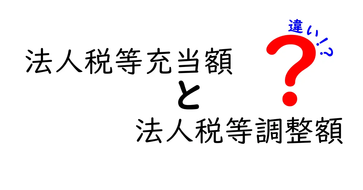 法人税等充当額と法人税等調整額の違いを徹底解説：企業の実務で役立つ見分け方