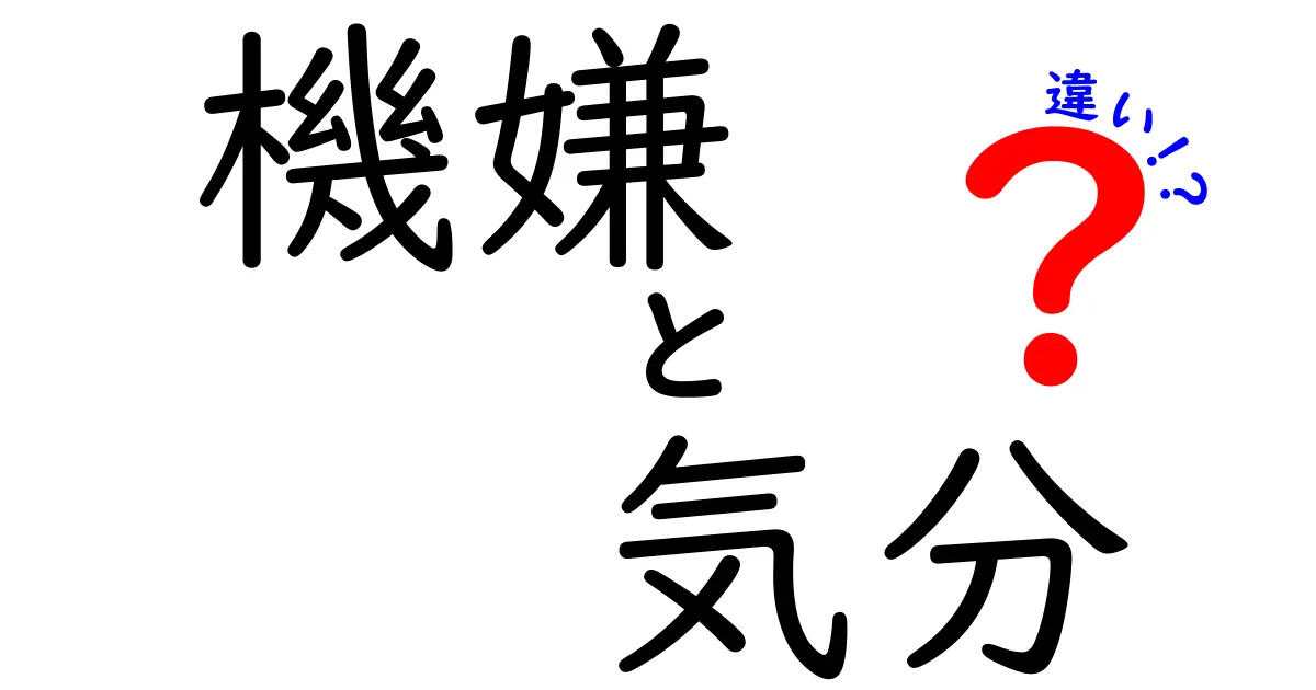 「機嫌」と「気分」の違いを徹底解説！日常会話でよく使う言葉の意味をわかりやすく整理