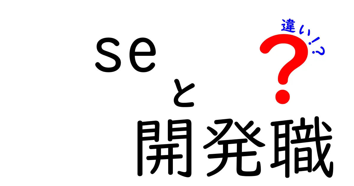 SEと開発職の違いを徹底解説：現場での役割とキャリアの違いをわかりやすく理解する