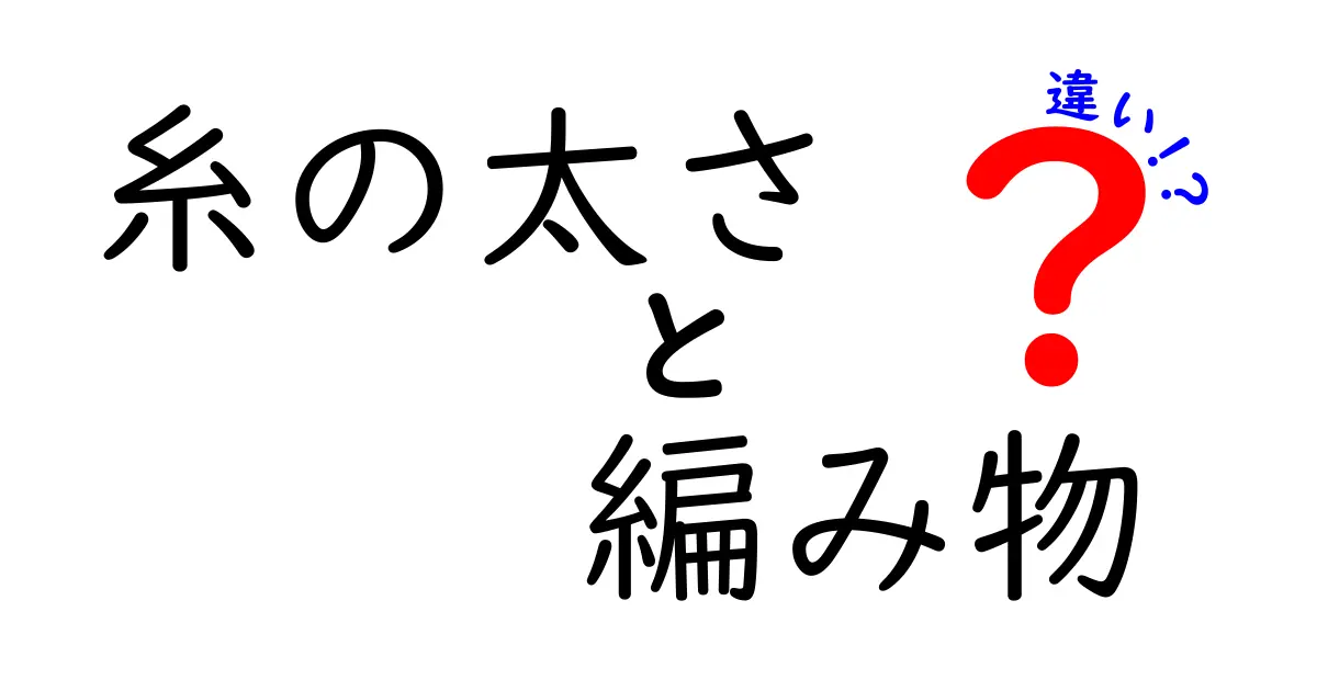 糸の太さで編み物の違いを極める！初心者にも分かる糸の太さの選び方と基礎知識