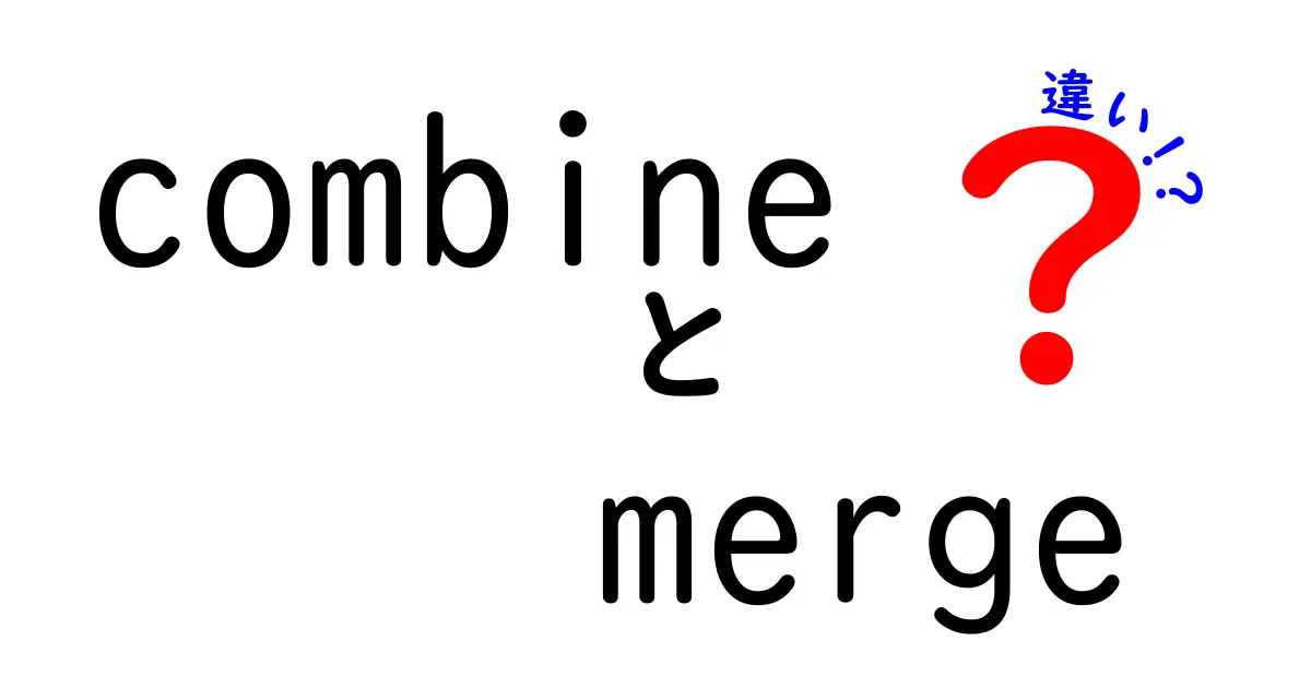 combineとmergeの違いを徹底解説！使い分けをマスターする最短ガイド