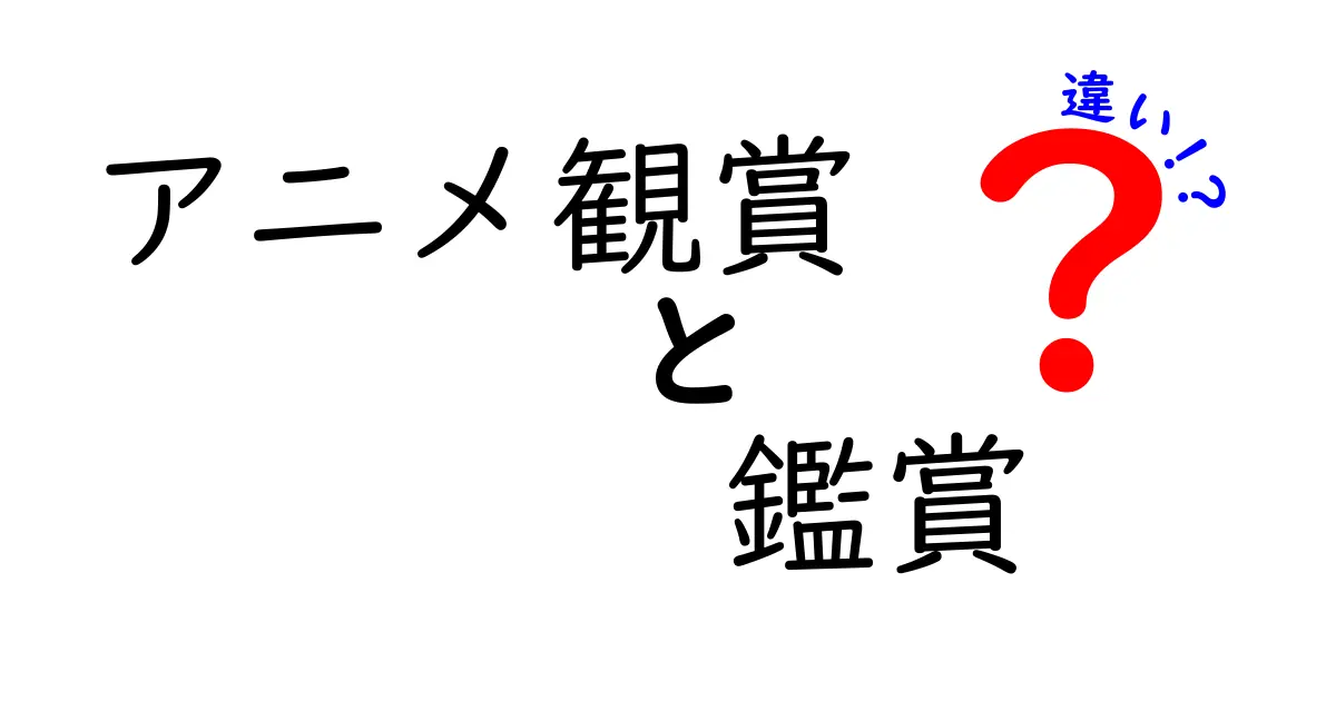 「アニメ観賞」と「鑑賞」の違いとは？初心者でもわかる区別法を徹底解説！