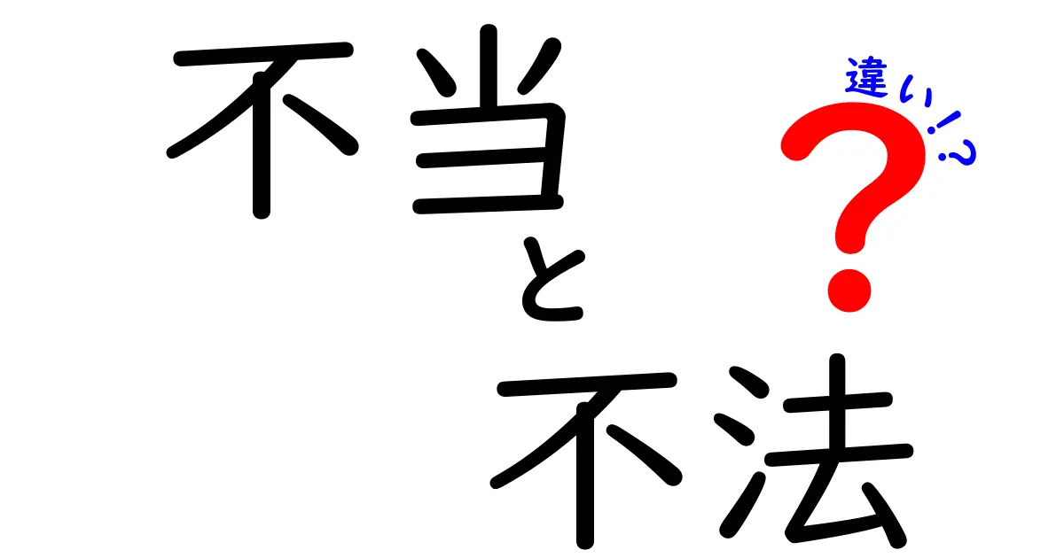 「不当」と「不法」の違いとは?知っておきたい基本ポイントをわかりやすく解説!