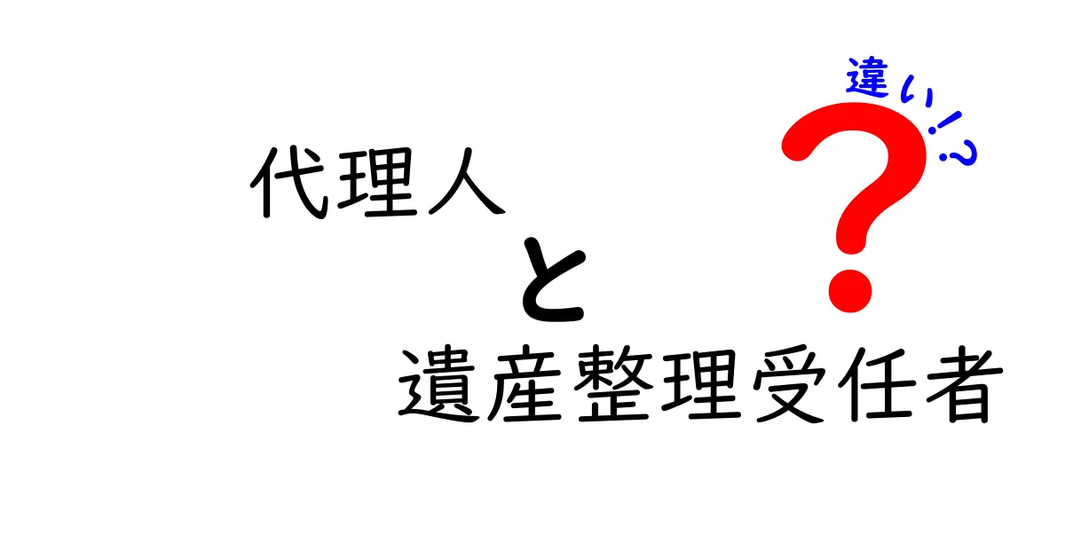 代理人と遺産整理受任者の違いとは?わかりやすく徹底解説!