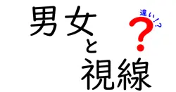 男女の視線の違いとは？心理と行動を徹底解説！