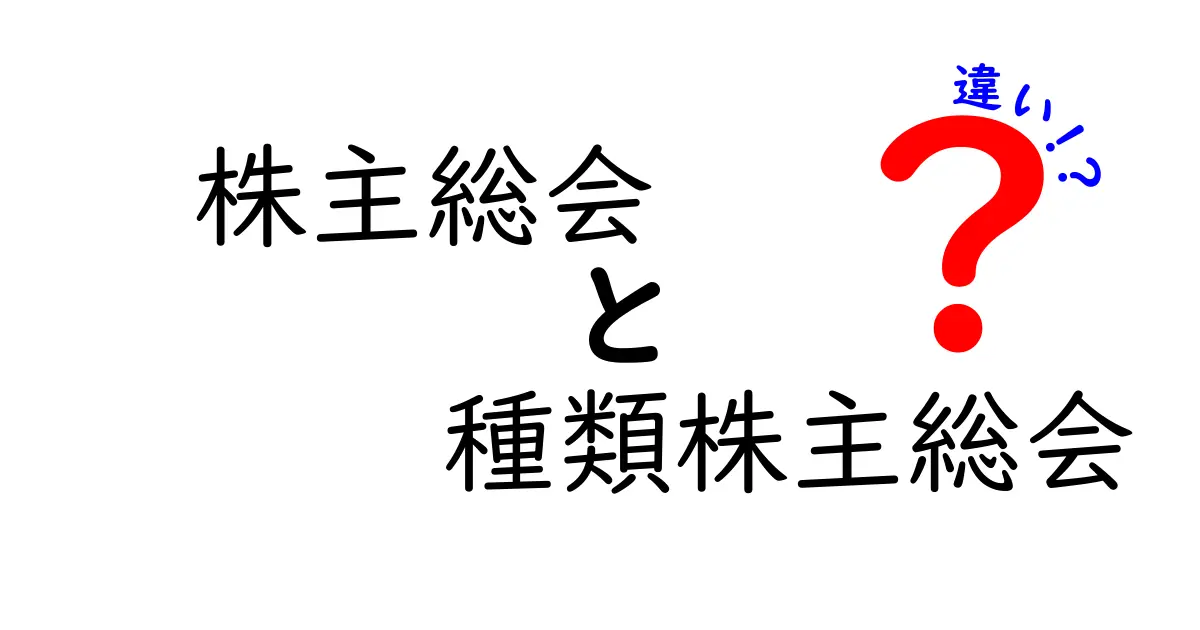 株主総会と種類株主総会の違いとは?初心者でもわかる基本ポイント解説