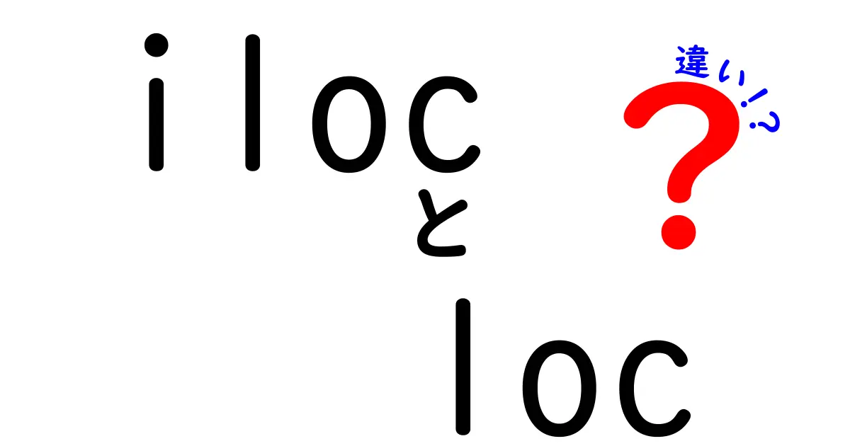 iloc　loc　違いを完全解説！初心者にも伝わる使い分けのポイント