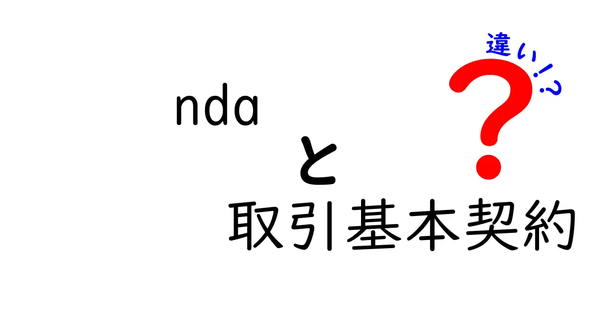 NDAと取引基本契約の違いを徹底解説：秘密保持と取引の枠組みの違いをわかりやすく