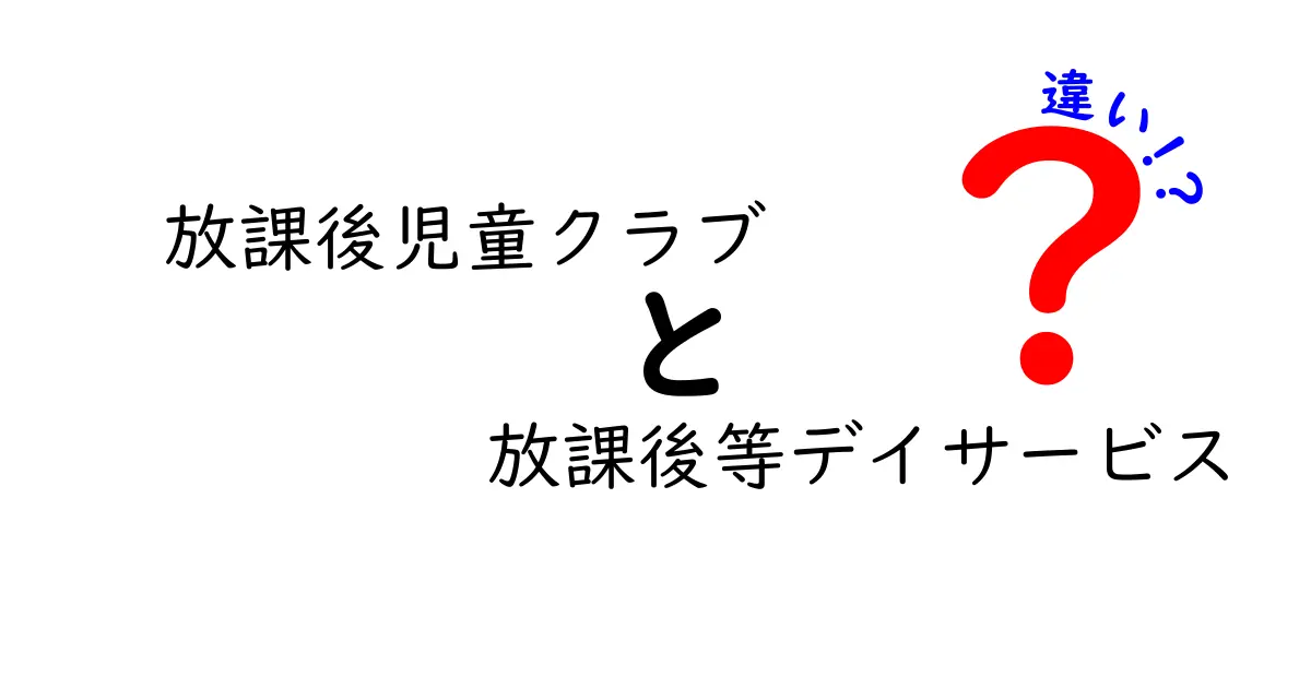 放課後児童クラブと放課後等デイサービスの違いとは？わかりやすく解説！