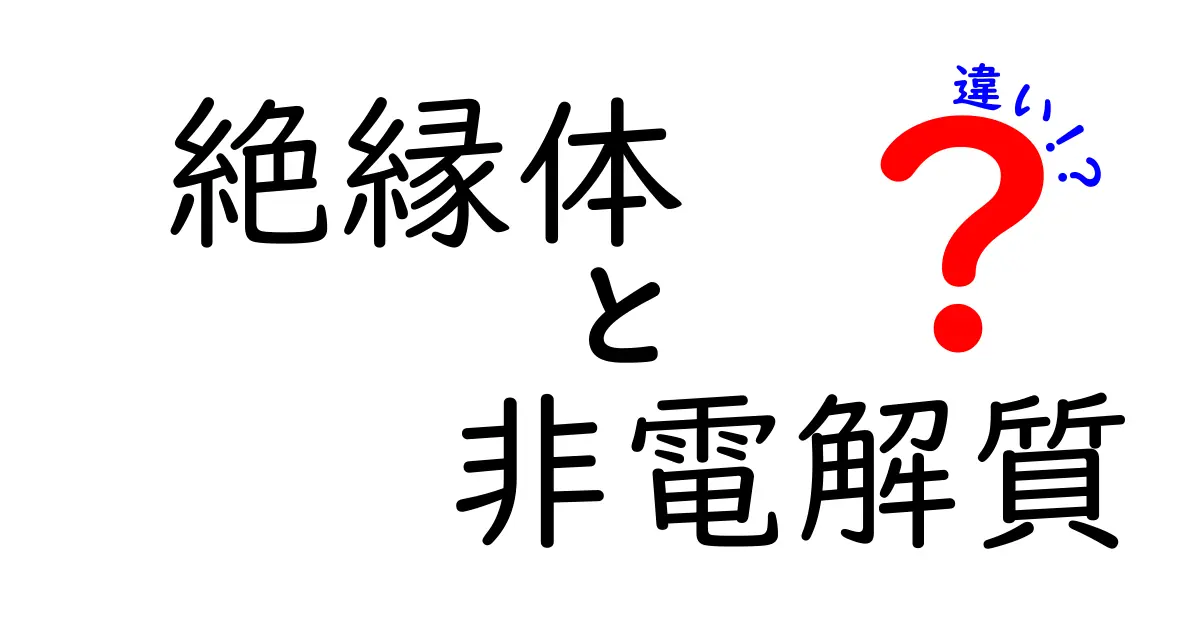 絶縁体と非電解質の違いをわかりやすく解説!中学生にも理解できる基礎知識