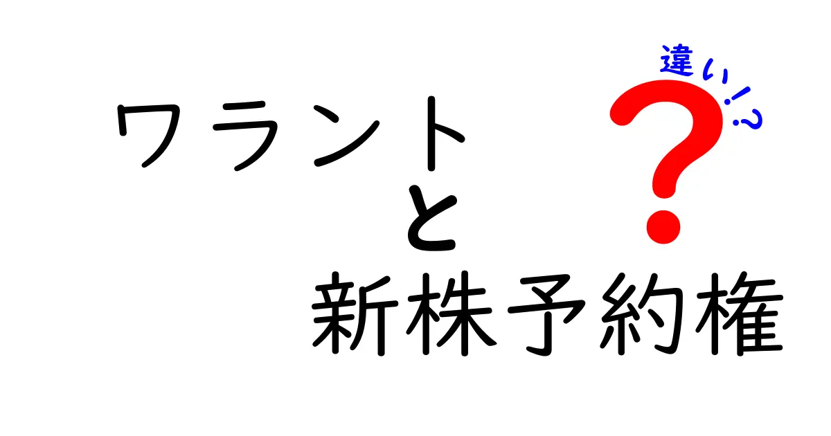 ワラントと新株予約権の違いを徹底解説!初心者にも分かるポイント総ざらい