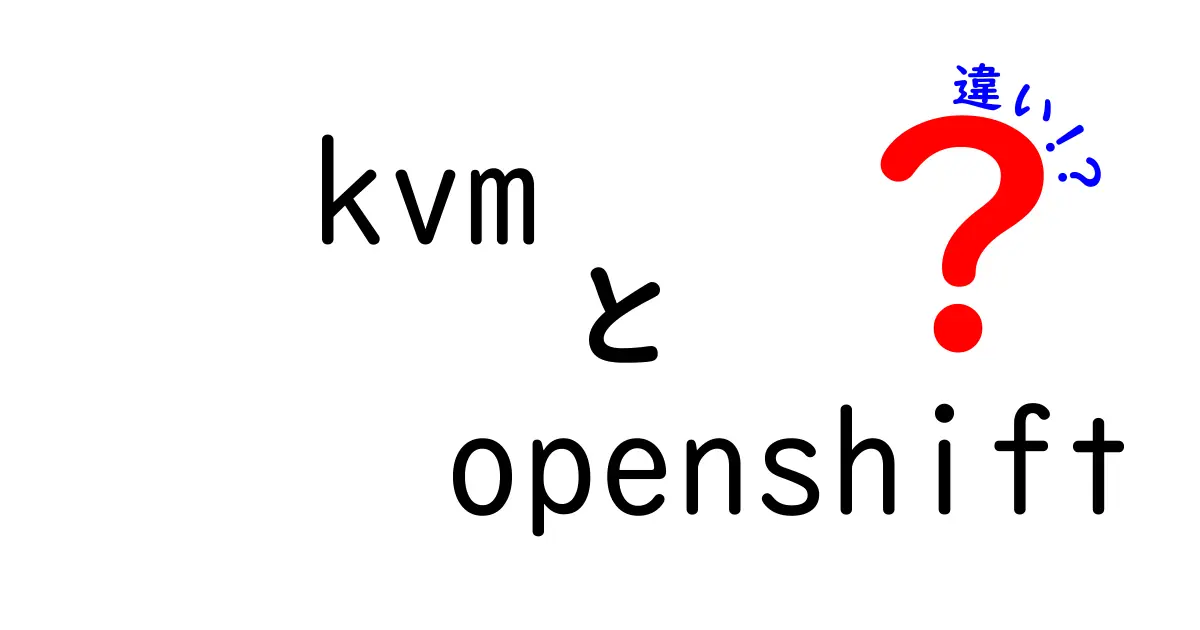 KVMとOpenShiftの違いは何？初心者にも分かる徹底比較ガイド