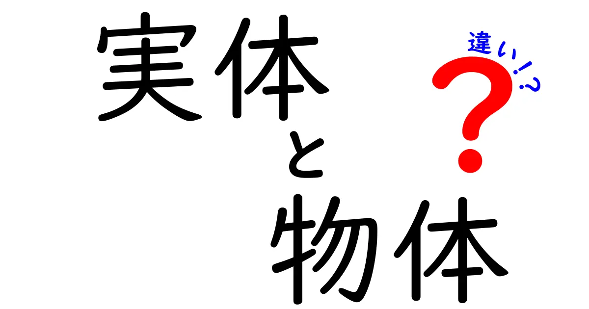 実体と物体の違いを完全マスター!中学生にもわかる実体と物体の本質と使い方ガイド