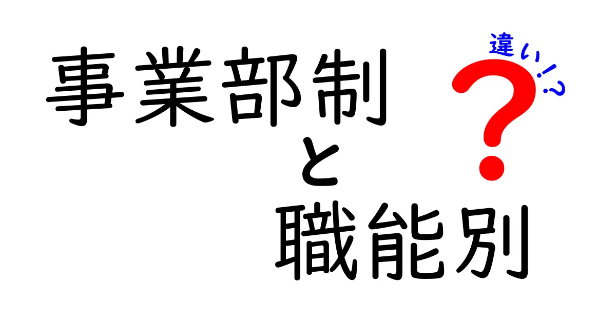 事業部制と職能別の違いをわかりやすく解説!組織運営の本質をつかむための基礎ガイド
