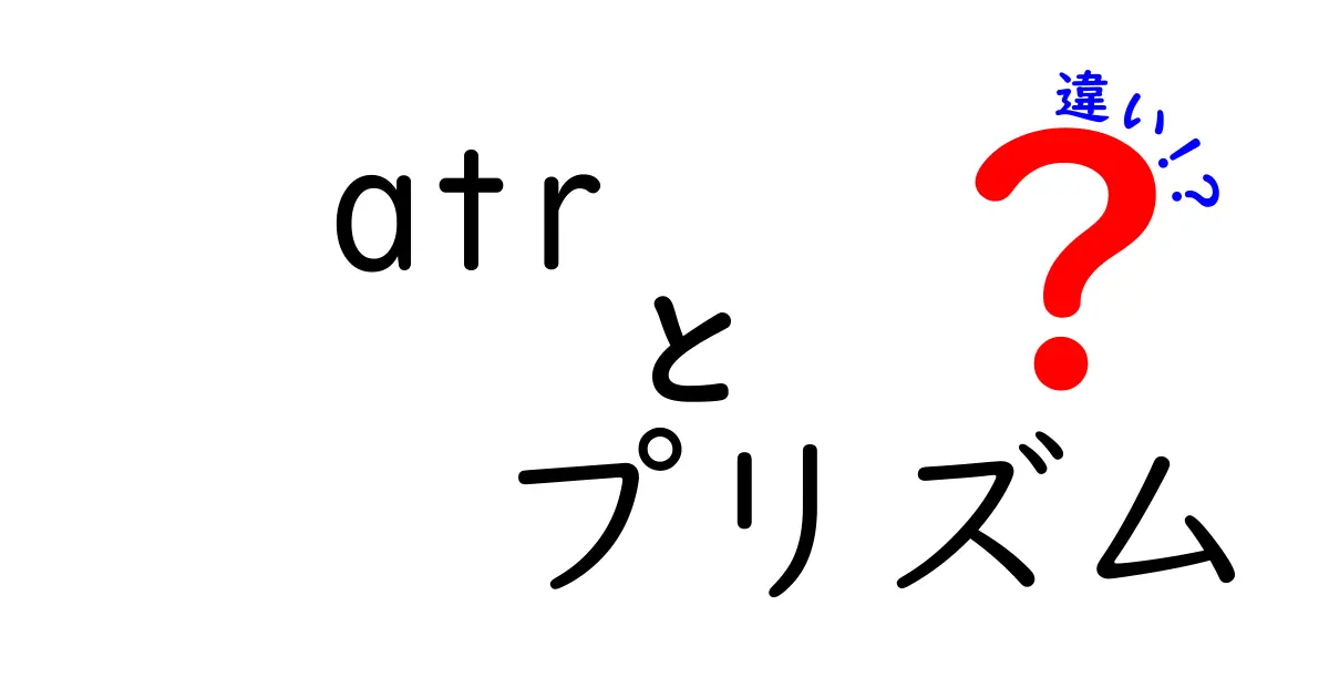 atr プリズム 違いを徹底解説！初心者にも分かる ATR とプリズムの違い