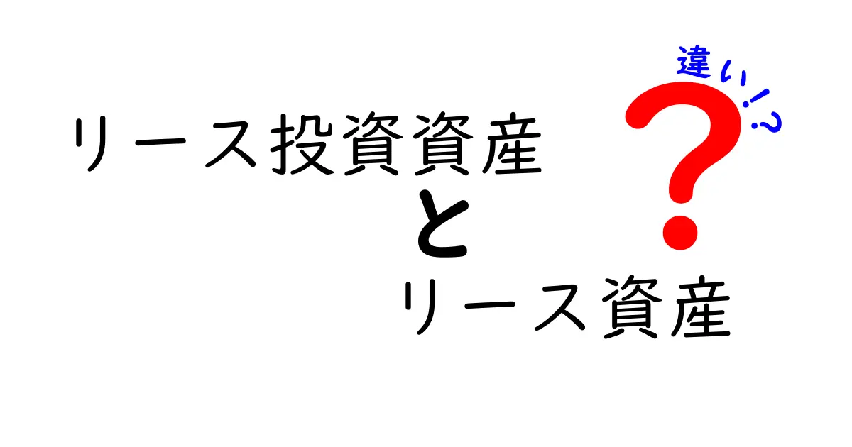 リース投資資産とリース資産の違いとは?初心者でもわかる完全ガイド