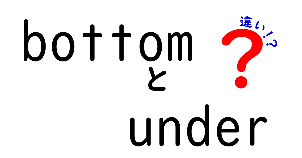 bottomとunderの違いを徹底解説！使い分けのコツと例文で分かる基礎アイデア