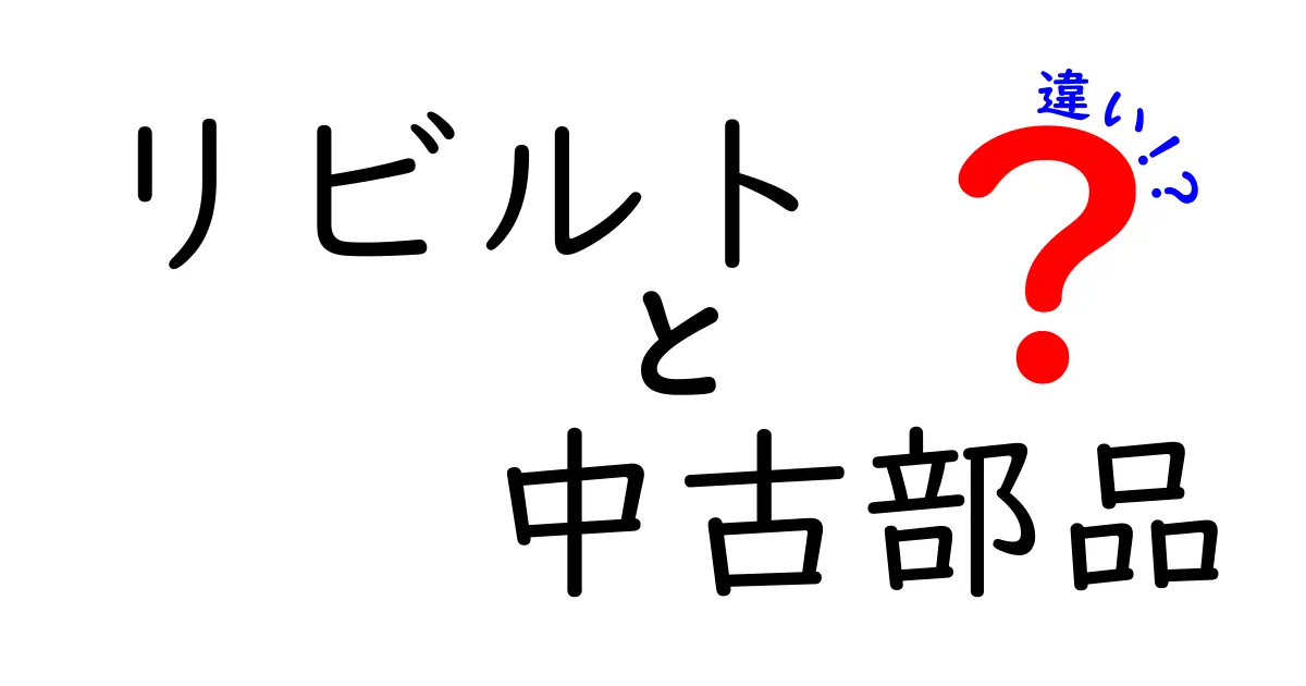 リビルト　中古部品　違いを徹底解説！初心者にもわかるポイントと選び方