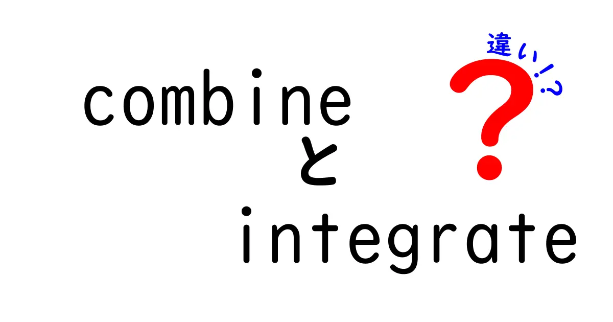 combineとintegrateの違いを完全理解！中学生にも伝わる使い分けガイド
