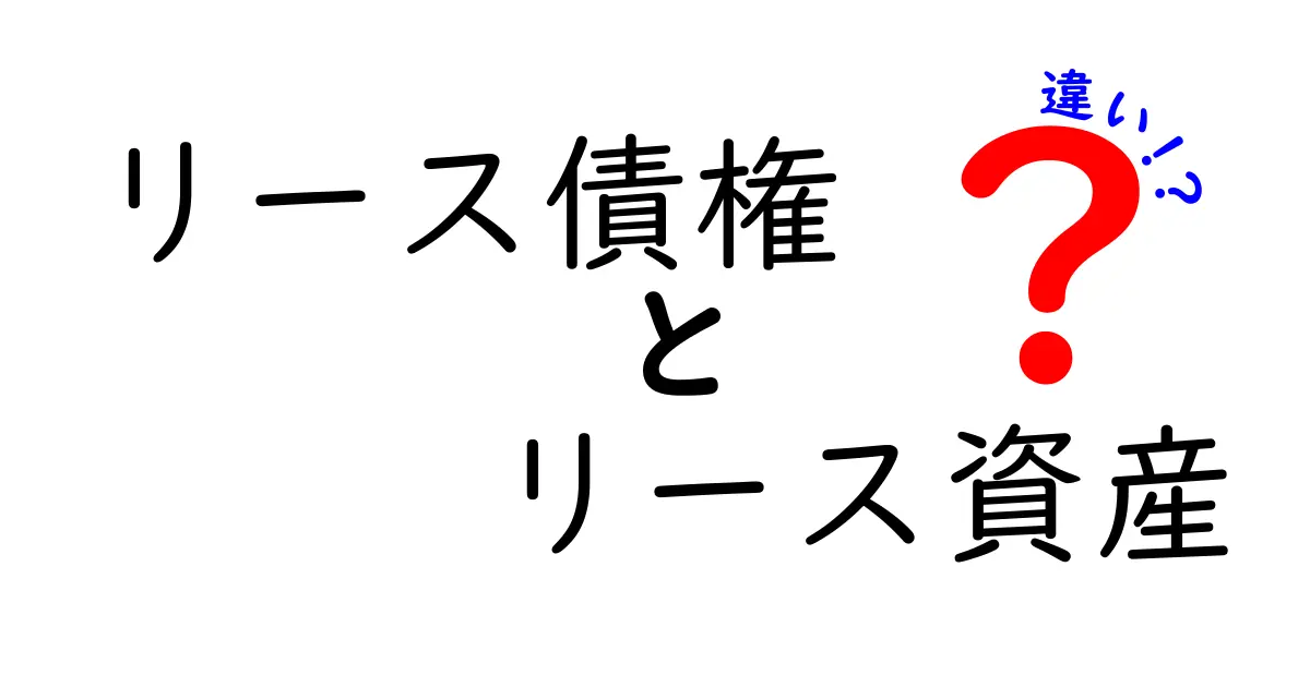 リース債権とリース資産の違いをわかりやすく解説！初心者でも理解できる基礎知識