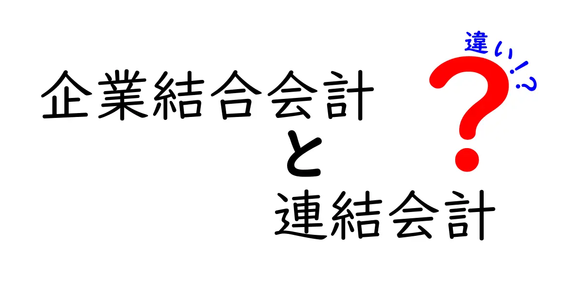 企業結合会計と連結会計の違いを徹底解説:中学生にも伝わるやさしいポイント