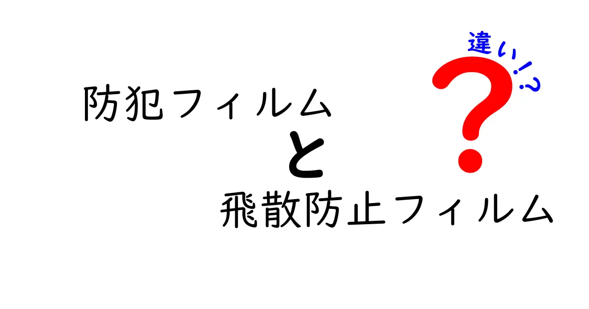 防犯フィルムと飛散防止フィルムの違いとは？選び方と特徴を徹底解説！