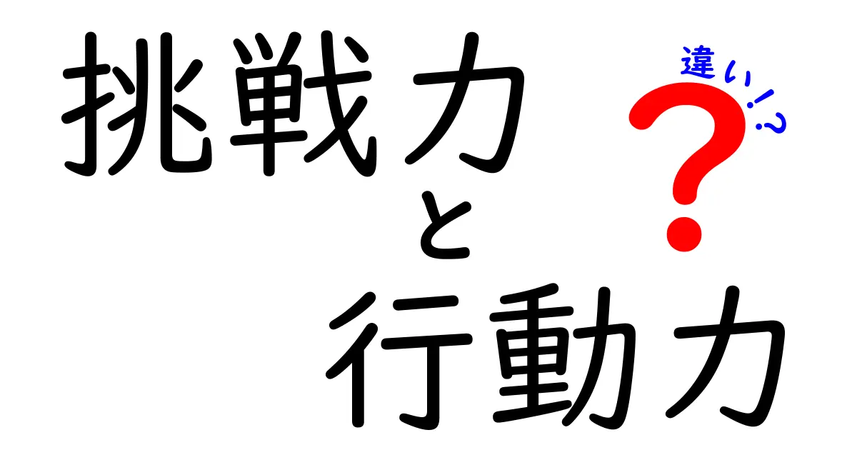 挑戦力と行動力の違いとは？あなたの成功を左右する２つの力を徹底解説！