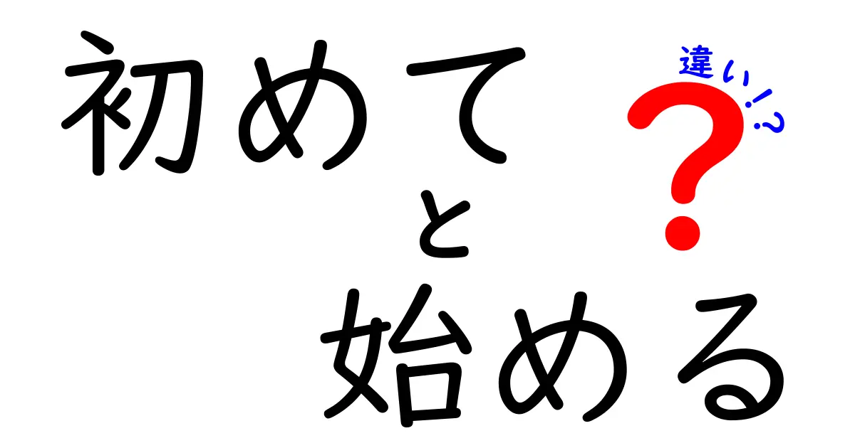初めてと始めるの違いを徹底解説!初心者にも分かる使い分けのコツと実例
