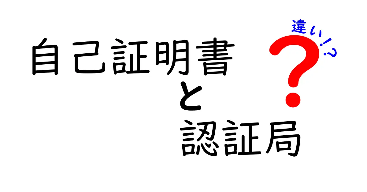 自己証明書と認証局の違いを徹底解説!初心者でもわかるSSL証明書の基礎知識