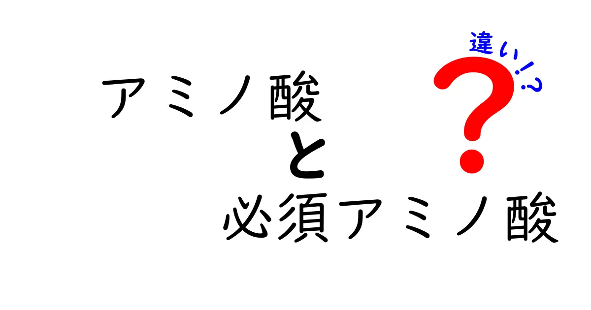 アミノ酸の必須アミノ酸と非必須アミノ酸の違いをわかりやすく解説|中学生でも理解できるポイント