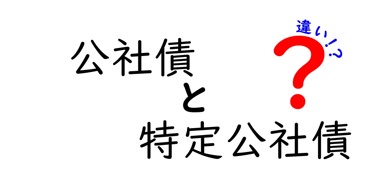 公社債と特定公社債の違いを徹底解説|初心者にもわかるポイントと選び方