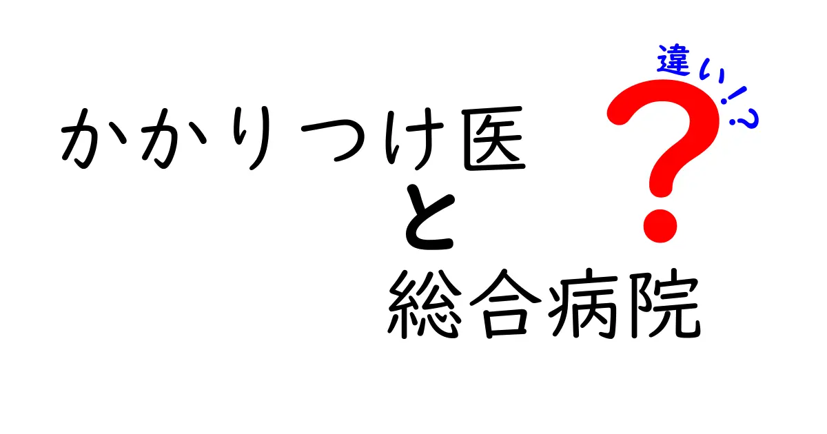 かかりつけ医と総合病院の違いとは?わかりやすく解説!