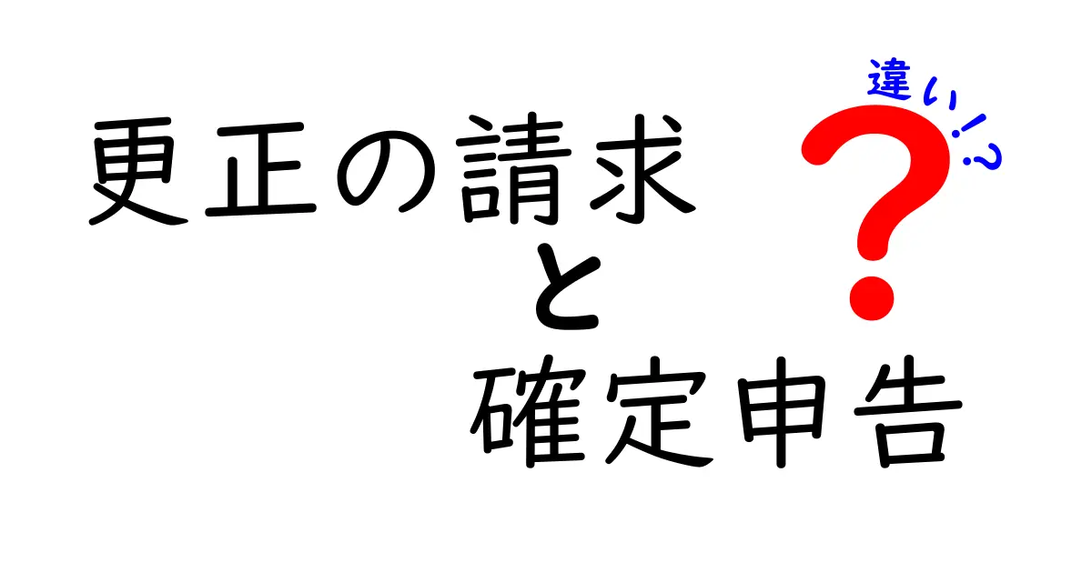 更正の請求と確定申告の違いをわかりやすく解説！意外と知らない手続きのポイント