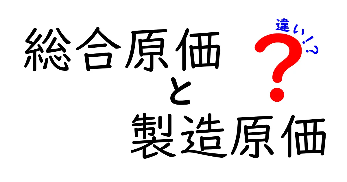 総合原価と製造原価の違いとは?ビジネス初心者にもわかる完全ガイド