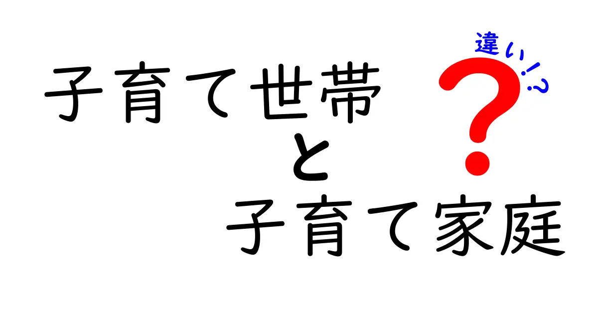 「子育て世帯」と「子育て家庭」の違いとは？分かりやすく解説します！