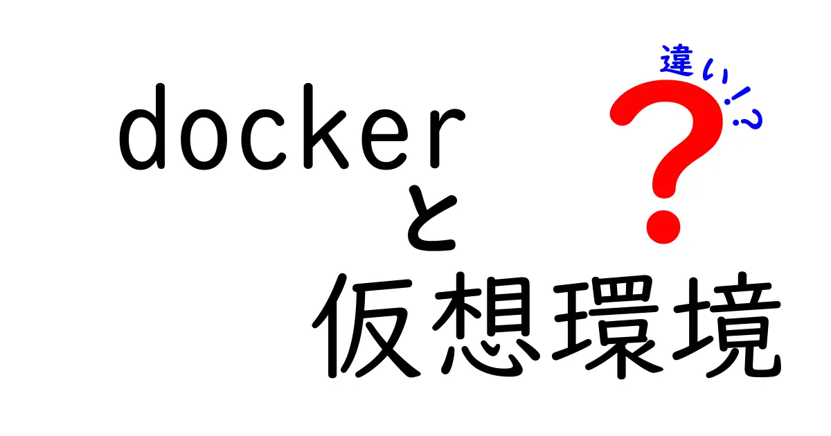 Dockerと仮想環境の違いを徹底解説：初心者でもわかる使い分けガイド