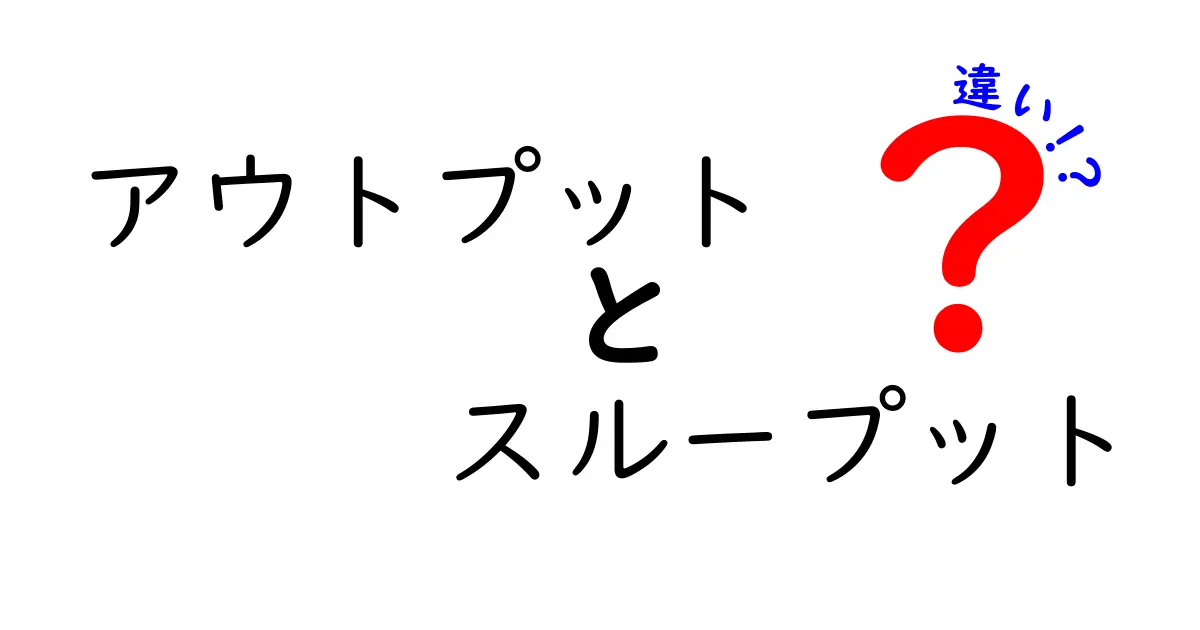 アウトプットとスループットの違いを徹底解説：中学生にも伝わる実務のコツ