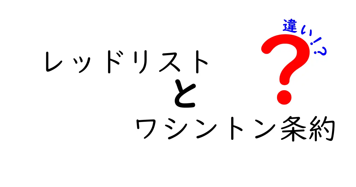 レッドリストとワシントン条約の違いをわかりやすく解説!保護の意味と範囲を中学生にも伝える