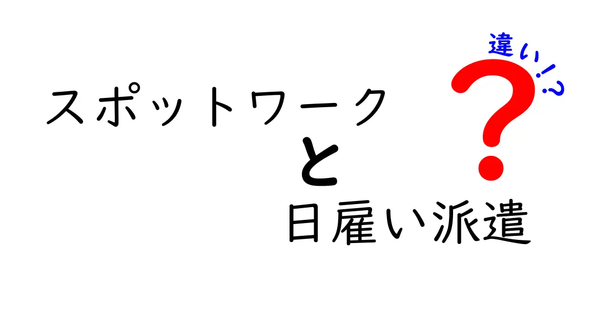 スポットワークと日雇い派遣の違いを徹底解説｜あなたに合う働き方を選ぶ7つのポイント