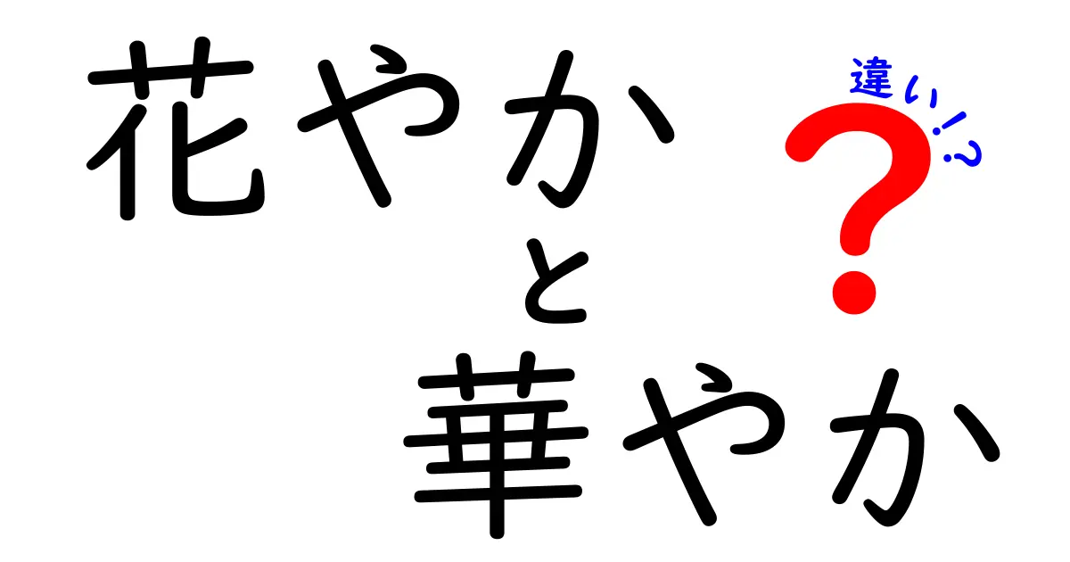 「花やか」と「華やか」の違いを徹底解説！正しい使い方と意味のポイント