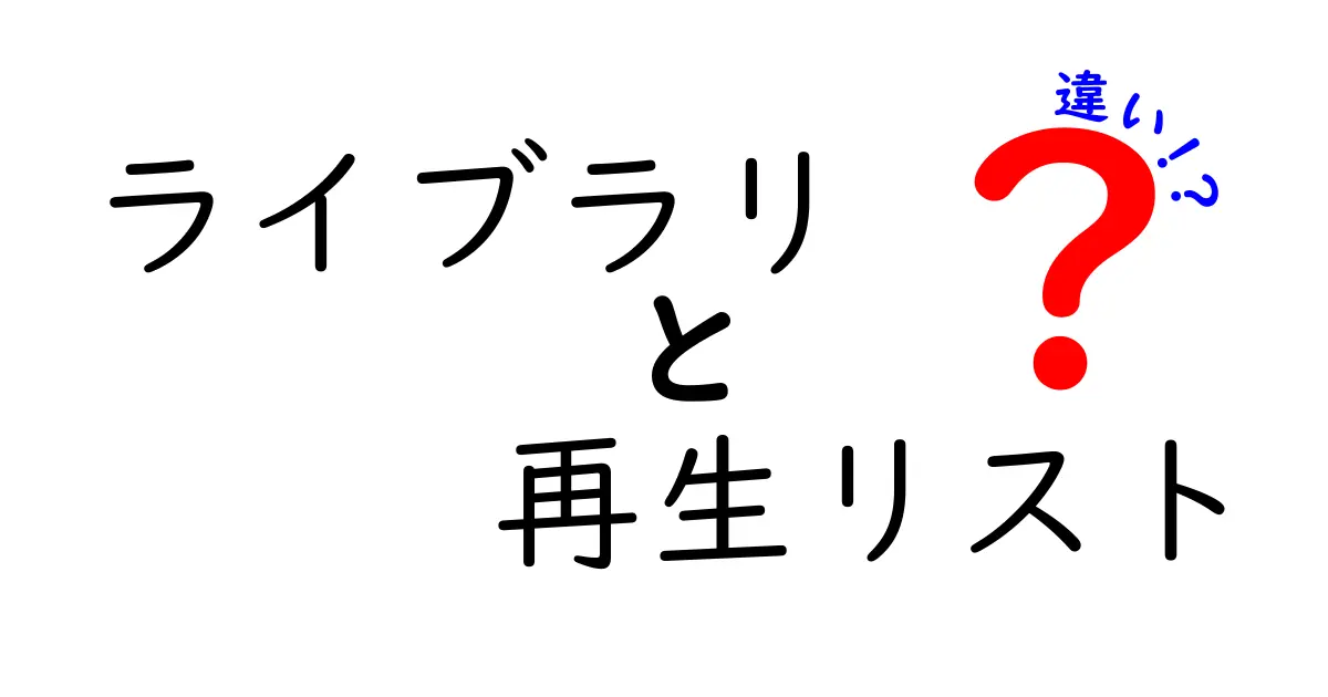 ライブラリと再生リストの違いを徹底解説|使い分けのポイントを中学生にもわかりやすく