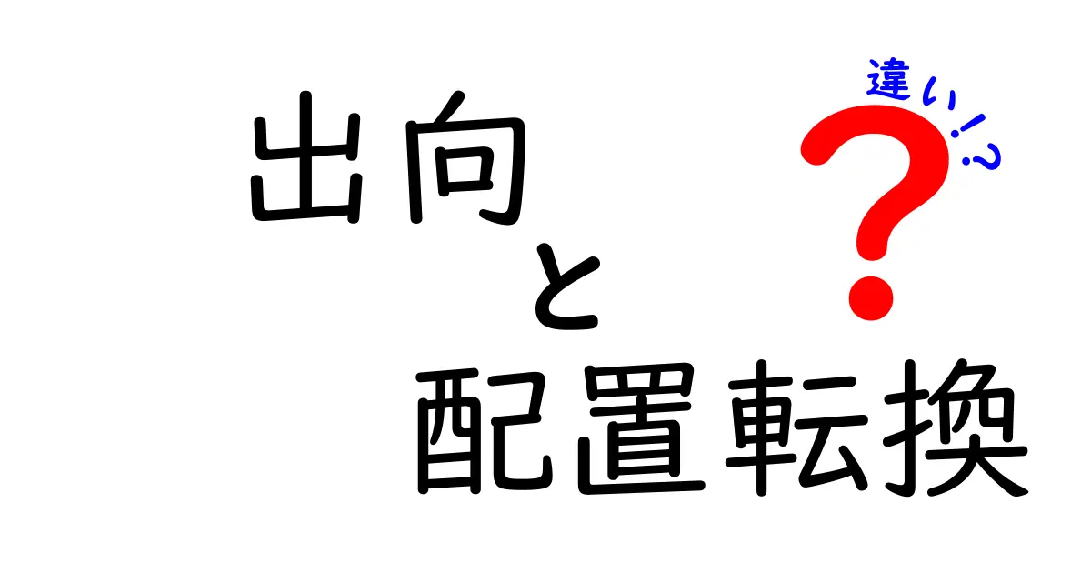 出向と配置転換の違いを徹底解説|キャリアを左右する決定を正しく理解する