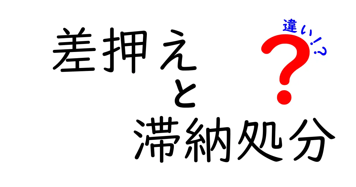 差押えと滞納処分の違いをスッキリ解説！知らないと損する税金の基本