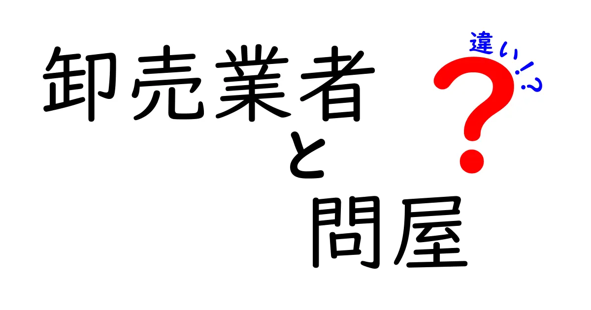 卸売業者と問屋の違いを徹底解説!誰が何を買えるのかをわかりやすく