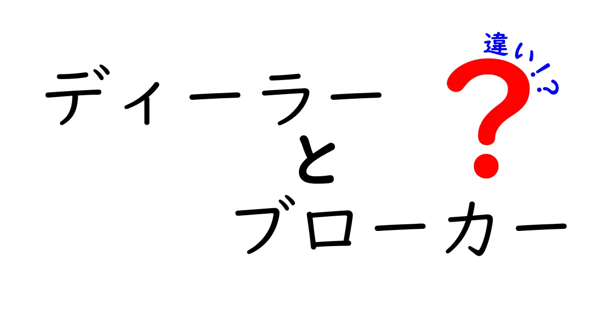 ディーラー ブローカー 違いを徹底解説！初心者にも分かる比較ガイド