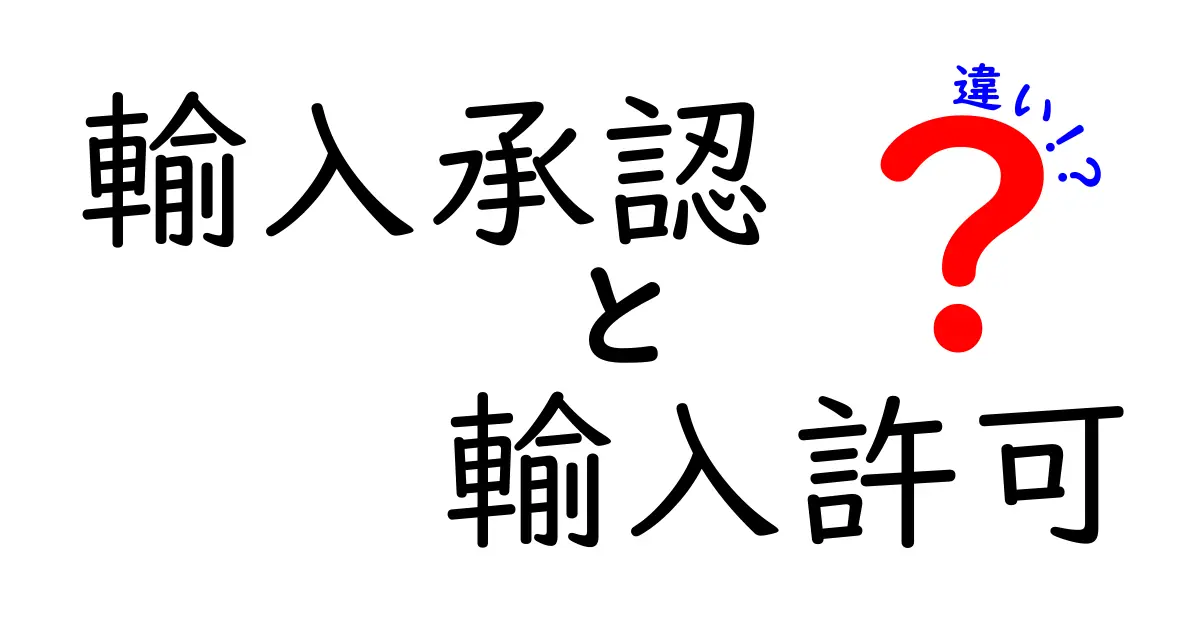 輸入承認と輸入許可の違いを徹底解説！知っておくべきポイントと実務のコツ